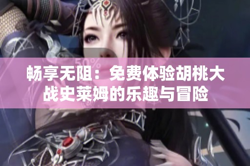 畅享无阻：免费体验胡桃大战史莱姆的乐趣与冒险