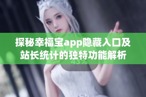 探秘幸福宝app隐藏入口及站长统计的独特功能解析