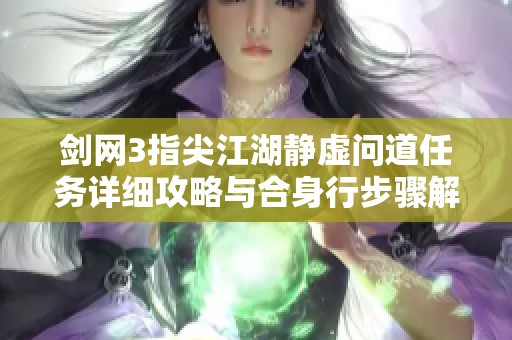 剑网3指尖江湖静虚问道任务详细攻略与合身行步骤解析