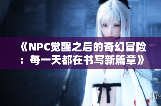 《NPC觉醒之后的奇幻冒险：每一天都在书写新篇章》