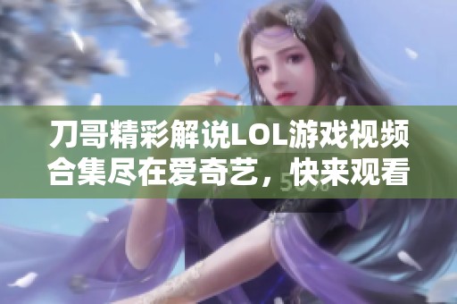 刀哥精彩解说LOL游戏视频合集尽在爱奇艺，快来观看吧！