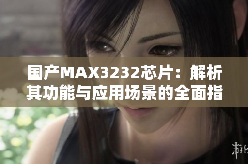 国产MAX3232芯片：解析其功能与应用场景的全面指南