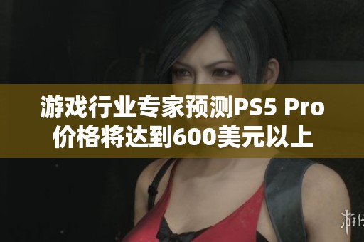 游戏行业专家预测PS5 Pro价格将达到600美元以上