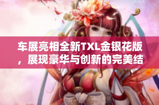 车展亮相全新TXL金银花版，展现豪华与创新的完美结合