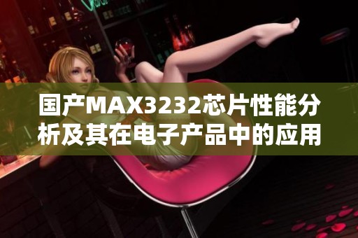 国产MAX3232芯片性能分析及其在电子产品中的应用探讨