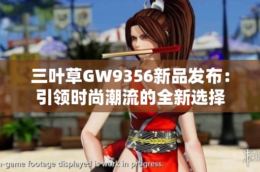 三叶草GW9356新品发布：引领时尚潮流的全新选择