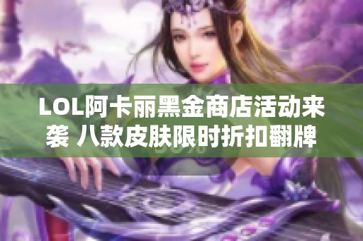 LOL阿卡丽黑金商店活动来袭 八款皮肤限时折扣翻牌