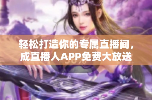 轻松打造你的专属直播间，成直播人APP免费大放送