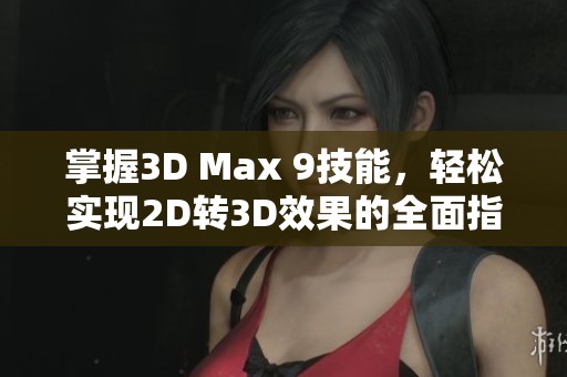 掌握3D Max 9技能，轻松实现2D转3D效果的全面指南