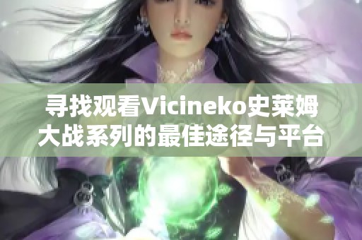 寻找观看Vicineko史莱姆大战系列的最佳途径与平台