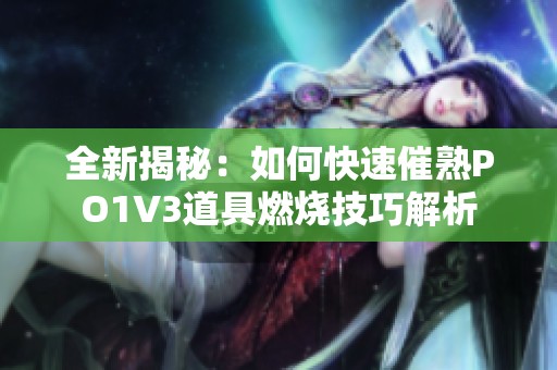 全新揭秘：如何快速催熟PO1V3道具燃烧技巧解析