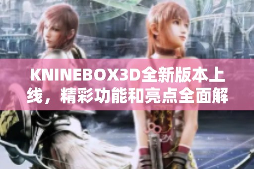 KNINEBOX3D全新版本上线，精彩功能和亮点全面解析