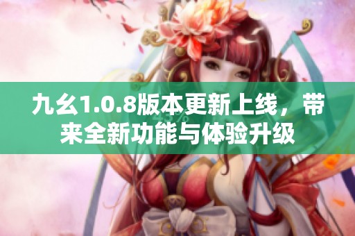 九幺1.0.8版本更新上线，带来全新功能与体验升级