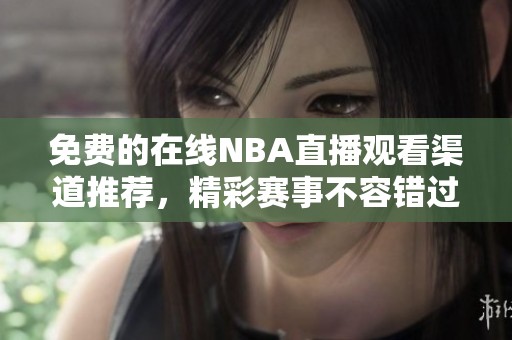 免费的在线NBA直播观看渠道推荐，精彩赛事不容错过