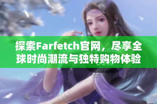 探索Farfetch官网，尽享全球时尚潮流与独特购物体验