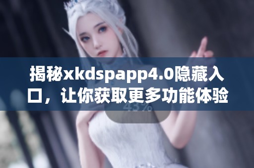 揭秘xkdspapp4.0隐藏入口，让你获取更多功能体验