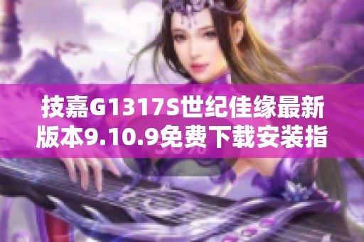 技嘉G1317S世纪佳缘最新版本9.10.9免费下载安装指南