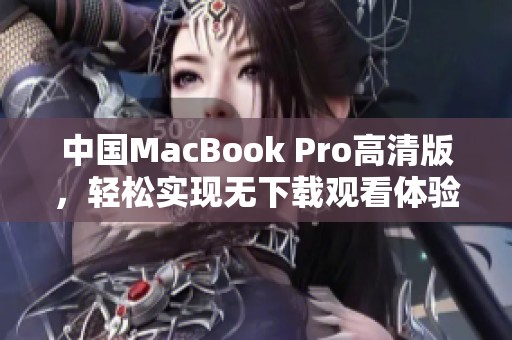 中国MacBook Pro高清版，轻松实现无下载观看体验