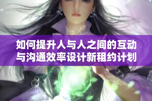 如何提升人与人之间的互动与沟通效率设计新租约计划