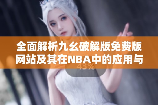 全面解析九幺破解版免费版网站及其在NBA中的应用与优势