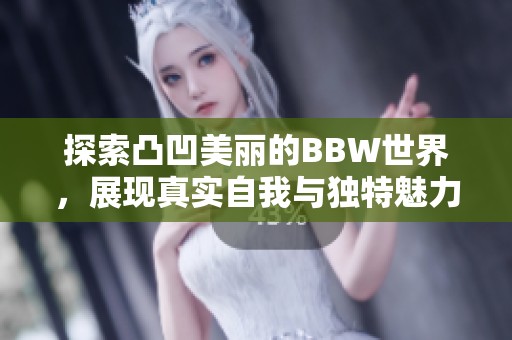 探索凸凹美丽的BBW世界，展现真实自我与独特魅力