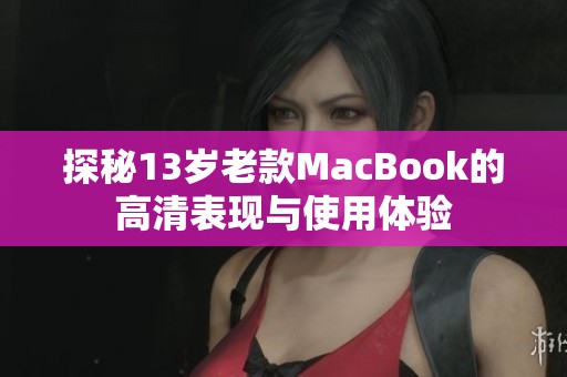 探秘13岁老款MacBook的高清表现与使用体验