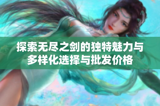 探索无尽之剑的独特魅力与多样化选择与批发价格