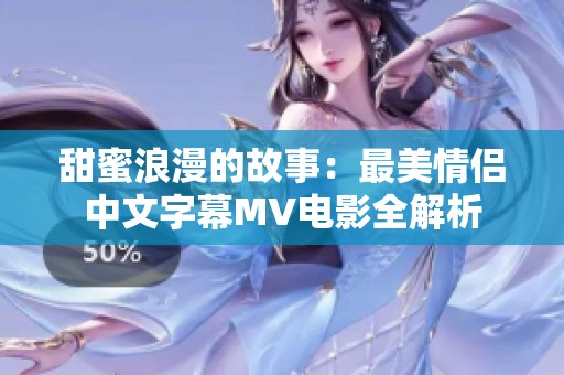 甜蜜浪漫的故事：最美情侣中文字幕MV电影全解析