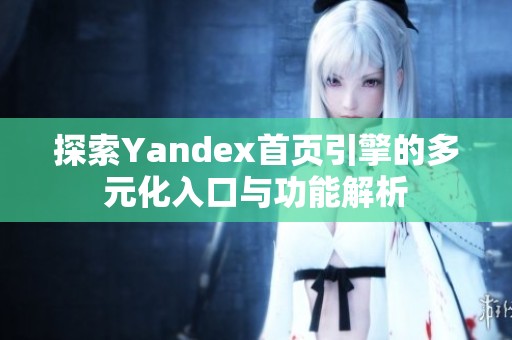 探索Yandex首页引擎的多元化入口与功能解析