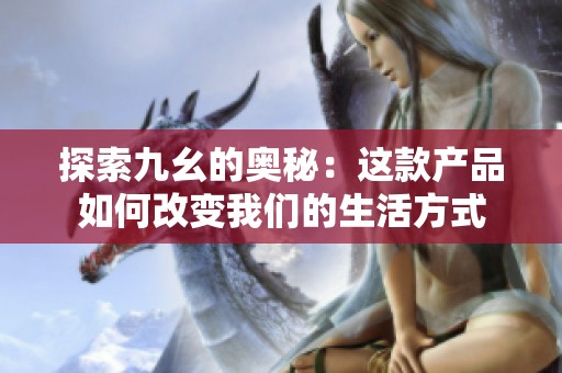 探索九幺的奥秘：这款产品如何改变我们的生活方式