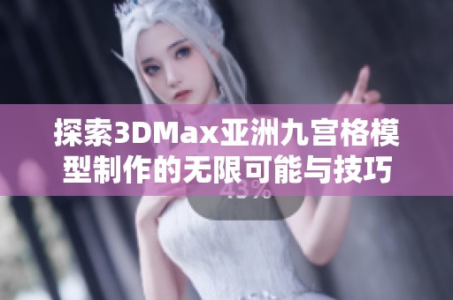 探索3DMax亚洲九宫格模型制作的无限可能与技巧