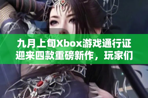 九月上旬Xbox游戏通行证迎来四款重磅新作，玩家们期待吗？