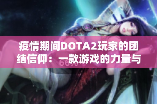 疫情期间DOTA2玩家的团结信仰：一款游戏的力量与坚持