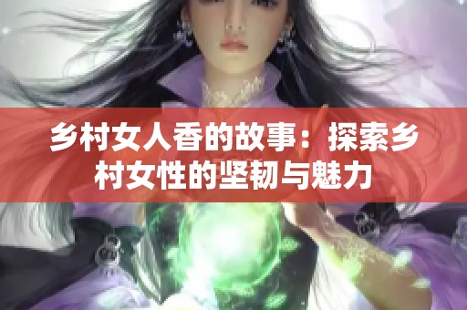 乡村女人香的故事：探索乡村女性的坚韧与魅力