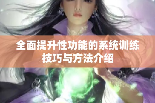 全面提升性功能的系统训练技巧与方法介绍