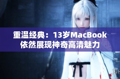 重温经典：13岁MacBook依然展现神奇高清魅力