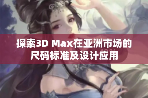 探索3D Max在亚洲市场的尺码标准及设计应用