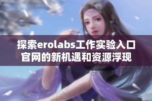 探索erolabs工作实验入口官网的新机遇和资源浮现