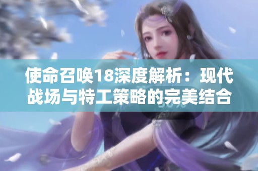 使命召唤18深度解析：现代战场与特工策略的完美结合