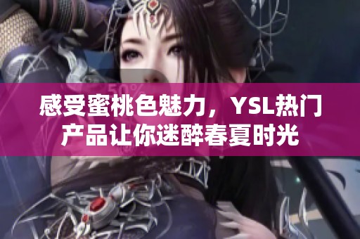 感受蜜桃色魅力，YSL热门产品让你迷醉春夏时光