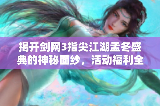 揭开剑网3指尖江湖孟冬盛典的神秘面纱，活动福利全解析