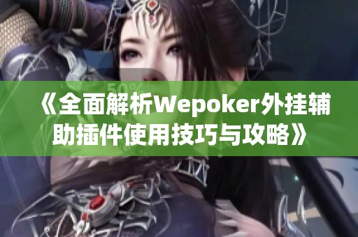 《全面解析Wepoker外挂辅助插件使用技巧与攻略》