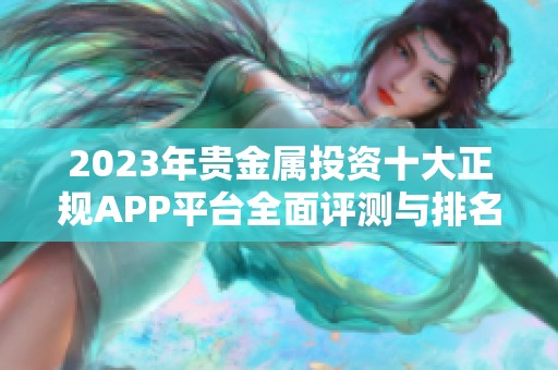 2023年贵金属投资十大正规APP平台全面评测与排名分析