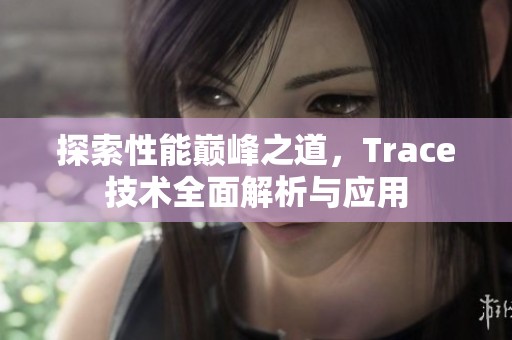 探索性能巅峰之道，Trace技术全面解析与应用