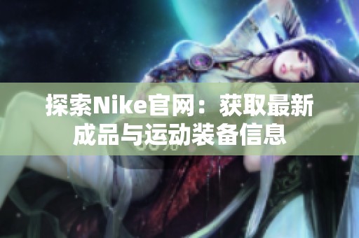 探索Nike官网：获取最新成品与运动装备信息