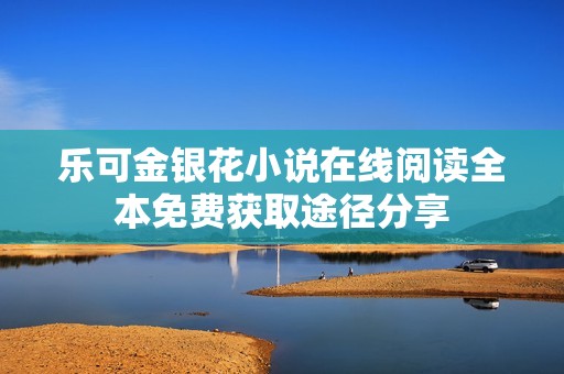 乐可金银花小说在线阅读全本免费获取途径分享