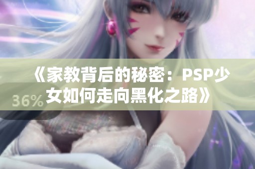 《家教背后的秘密：PSP少女如何走向黑化之路》