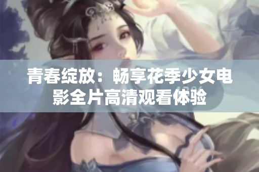 青春绽放：畅享花季少女电影全片高清观看体验