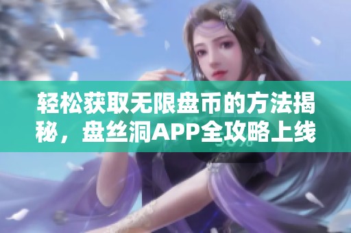 轻松获取无限盘币的方法揭秘，盘丝洞APP全攻略上线！