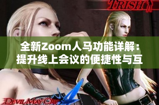 全新Zoom人马功能详解：提升线上会议的便捷性与互动性